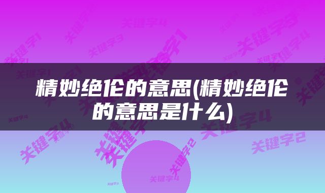精妙绝伦的意思(精妙绝伦的意思是什么)