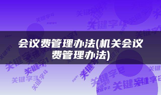 会议费管理办法(机关会议费管理办法)
