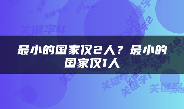 最小的国家仅2人？最小的国家仅1人