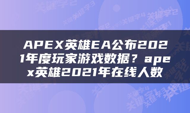 APEX英雄EA公布2021年度玩家游戏数据?apex英雄2021年在线人数