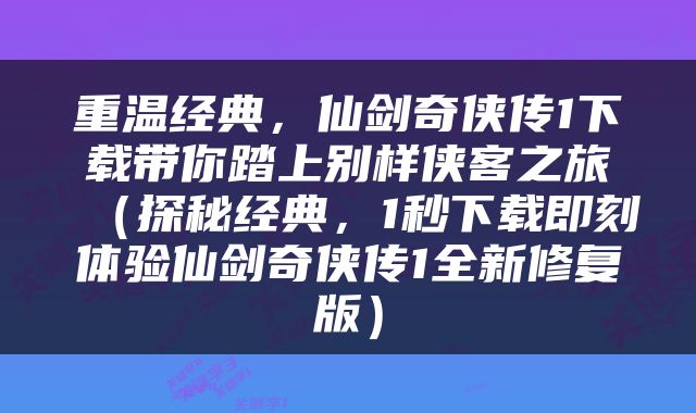 重温经典，仙剑奇侠传1下载带你踏上别样侠客之旅（探秘经典，1秒下载即刻体验仙剑奇侠传1全新修复版）