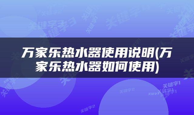 万家乐热水器使用说明(万家乐热水器如何使用)