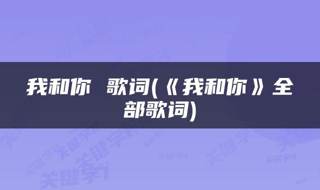 我和你 歌词(《我和你》全部歌词)