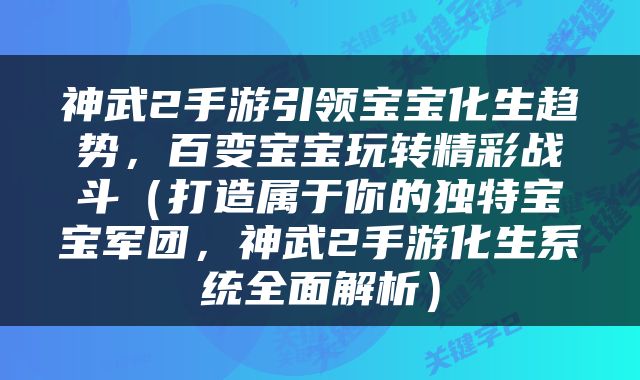 神武2手游引领宝宝化生趋势，百变宝宝玩转精彩战斗（打造属于你的独特宝宝军团，神武2手游化生系统全面解析）