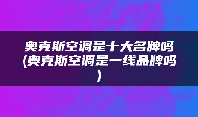 奥克斯空调是十大名牌吗(奥克斯空调是一线品牌吗)