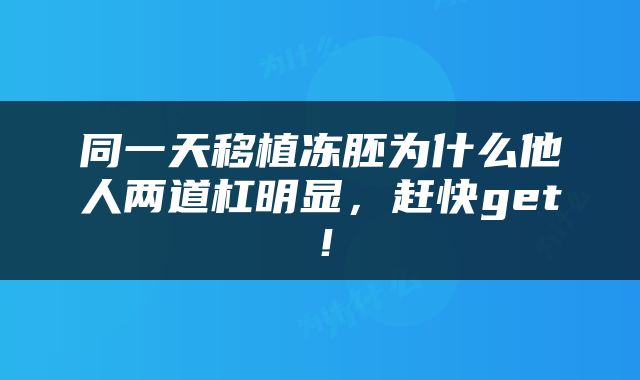 同一天移植冻胚为什么他人两道杠明显，赶快get！