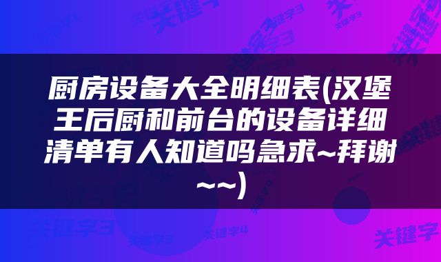 厨房设备大全明细表(汉堡王后厨和前台的设备详细清单有人知道吗急求~拜谢~~)