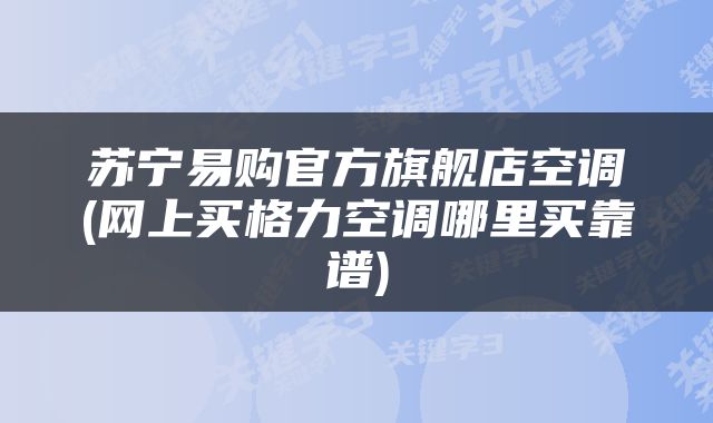 苏宁易购官方旗舰店空调(网上买格力空调哪里买靠谱)