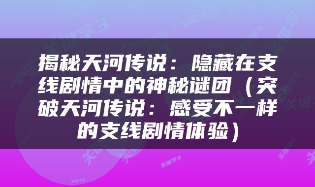揭秘天河传说：隐藏在支线剧情中的神秘谜团（突破天河传说：感受不一样的支线剧情体验）