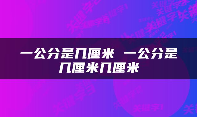 一公分是几厘米 一公分是几厘米几厘米