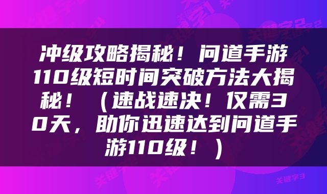 冲级攻略揭秘！问道手游110级短时间突破方法大揭秘！（速战速决！仅需30天，助你迅速达到问道手游110级！）