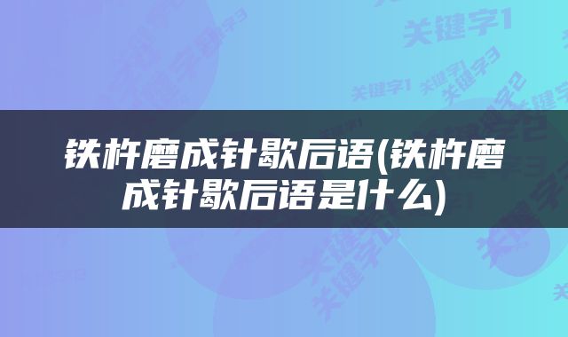铁杵磨成针歇后语(铁杵磨成针歇后语是什么)