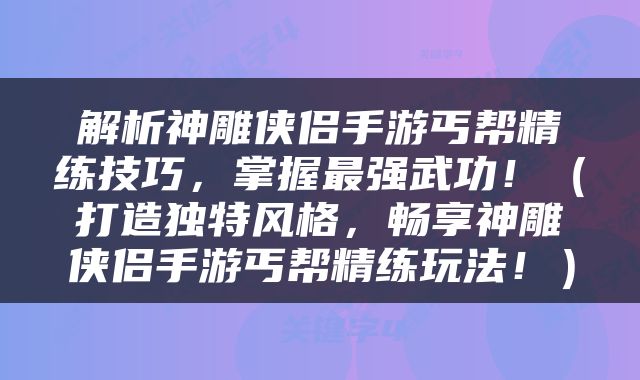 解析神雕侠侣手游丐帮精练技巧，掌握最强武功！（打造独特风格，畅享神雕侠侣手游丐帮精练玩法！）