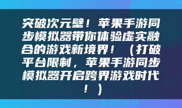 突破次元壁！苹果手游同步模拟器带你体验虚实融合的游戏新境界！（打破平台限制，苹果手游同步模拟器开启跨界游戏时代！）