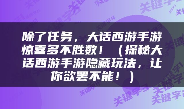 除了任务，大话西游手游惊喜多不胜数！（探秘大话西游手游隐藏玩法，让你欲罢不能！）