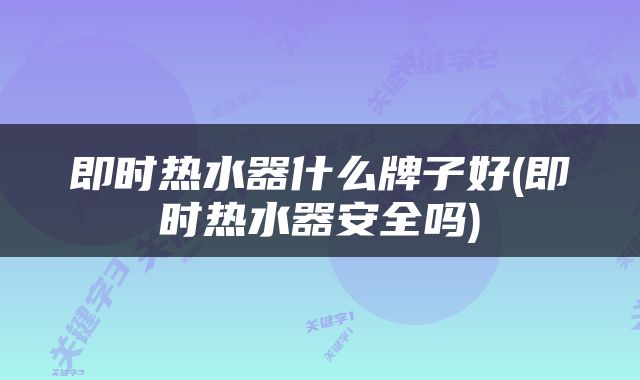 即时热水器什么牌子好(即时热水器安全吗)