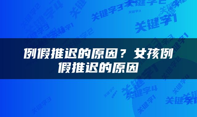 例假推迟的原因？女孩例假推迟的原因