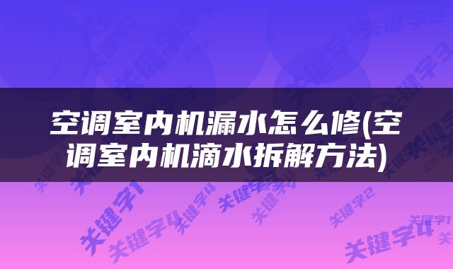 空调室内机漏水怎么修(空调室内机滴水拆解方法)