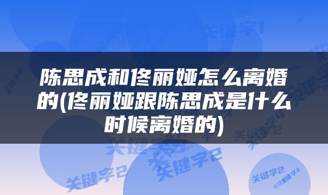 陈思成和佟丽娅怎么离婚的(佟丽娅跟陈思成是什么时候离婚的)