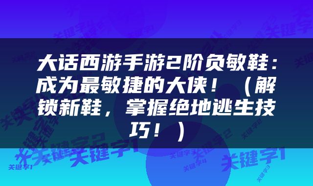 大话西游手游2阶负敏鞋：成为最敏捷的大侠！（解锁新鞋，掌握绝地逃生技巧！）