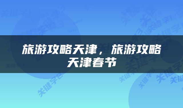 旅游攻略天津，旅游攻略天津春节