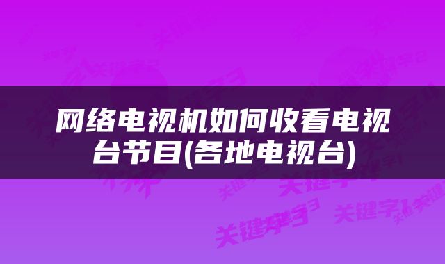 网络电视机如何收看电视台节目(各地电视台)