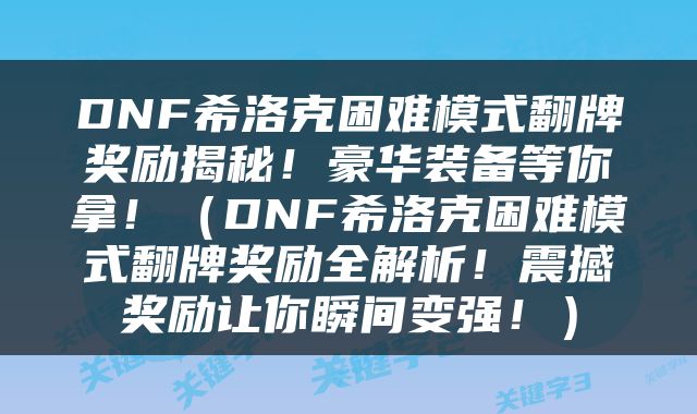 DNF希洛克困难模式翻牌奖励揭秘！豪华装备等你拿！（DNF希洛克困难模式翻牌奖励全解析！震撼奖励让你瞬间变强！）