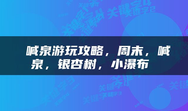  喊泉游玩攻略，周末，喊泉，银杏树，小瀑布 