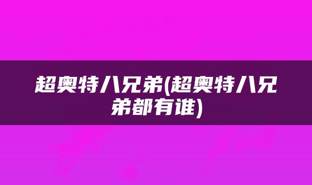 超奥特八兄弟(超奥特八兄弟都有谁)