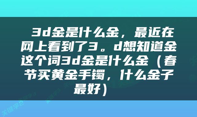  3d金是什么金，最近在网上看到了3。d想知道金这个词3d金是什么金（春节买黄金手镯，什么金子最好） 