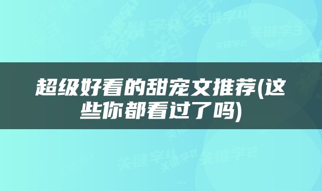 超级好看的甜宠文推荐(这些你都看过了吗)