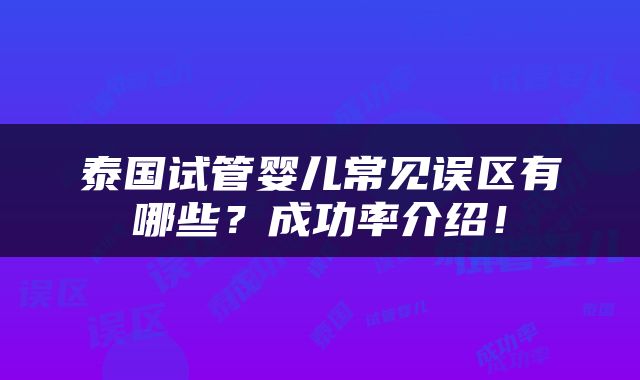 泰国试管婴儿常见误区有哪些？成功率介绍！