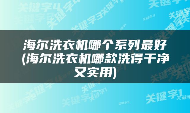 海尔洗衣机哪个系列最好(海尔洗衣机哪款洗得干净又实用)