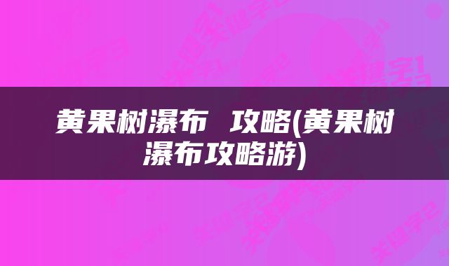 黄果树瀑布 攻略(黄果树瀑布攻略游)