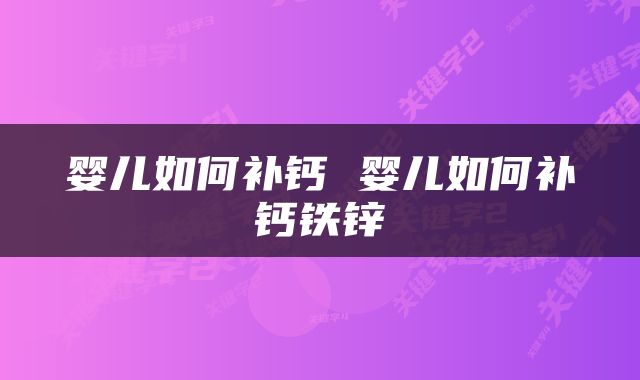 婴儿如何补钙 婴儿如何补钙铁锌