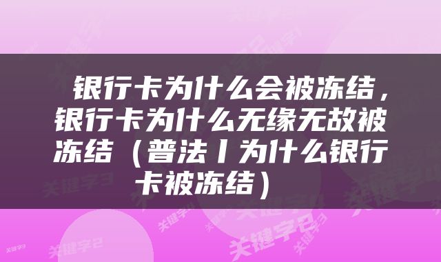  银行卡为什么会被冻结，银行卡为什么无缘无故被冻结（普法丨为什么银行卡被冻结） 
