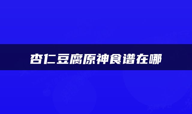 杏仁豆腐原神食谱在哪
