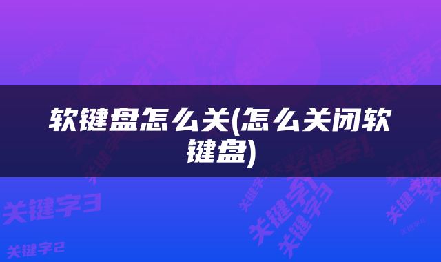 软键盘怎么关(怎么关闭软键盘)