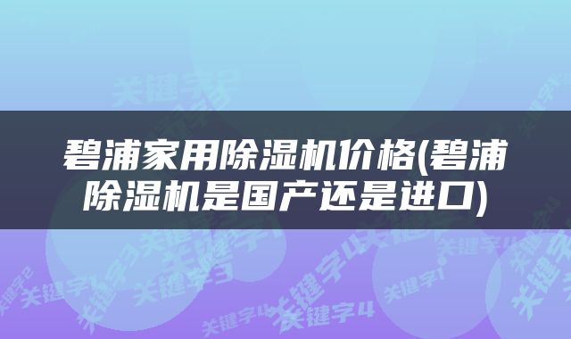 碧浦家用除湿机价格(碧浦除湿机是国产还是进口)