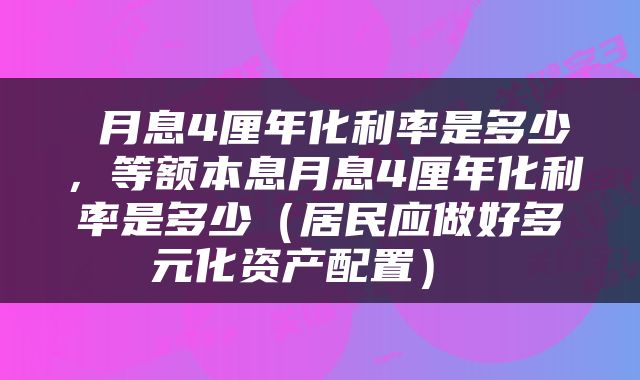 月息4厘年化利率是多少,等额本息月息4厘年化利率是多少(居民应做好多元化资产配置)