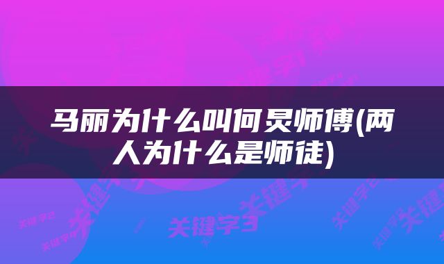 马丽为什么叫何炅师傅(两人为什么是师徒)