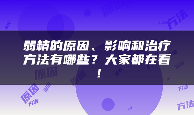 弱精的原因、影响和治疗方法有哪些？大家都在看！