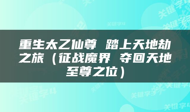 重生太乙仙尊 踏上天地劫之旅（征战魔界 夺回天地至尊之位）