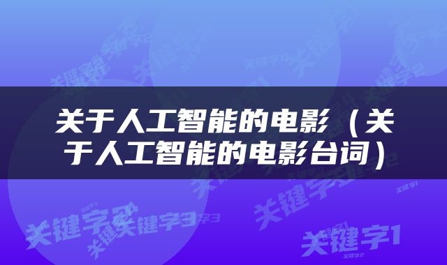 关于人工智能的电影（关于人工智能的电影台词）
