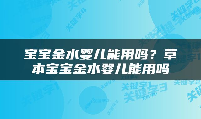 宝宝金水婴儿能用吗？草本宝宝金水婴儿能用吗