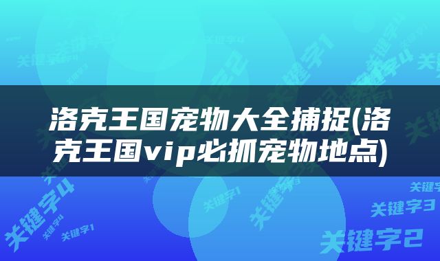 洛克王国宠物大全捕捉(洛克王国vip必抓宠物地点)