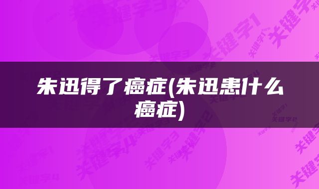 朱迅得了癌症(朱迅患什么癌症)