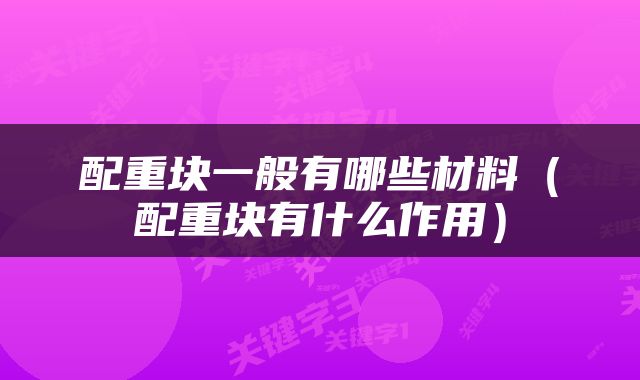 配重块一般有哪些材料（配重块有什么作用）