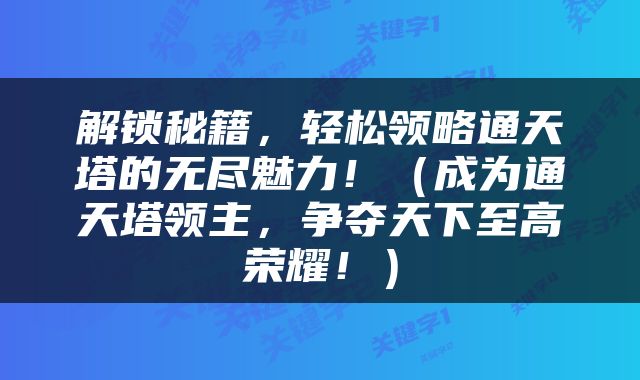 解锁秘籍，轻松领略通天塔的无尽魅力！（成为通天塔领主，争夺天下至高荣耀！）
