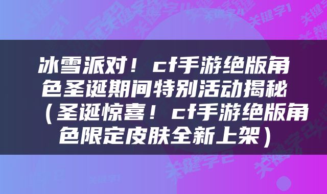冰雪派对！cf手游绝版角色圣诞期间特别活动揭秘（圣诞惊喜！cf手游绝版角色限定皮肤全新上架）